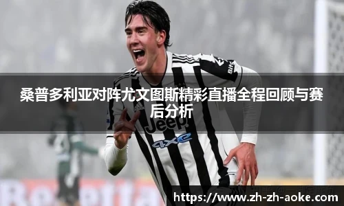 桑普多利亚对阵尤文图斯精彩直播全程回顾与赛后分析