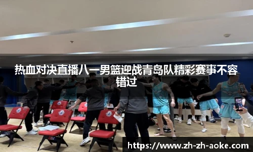 热血对决直播八一男篮迎战青岛队精彩赛事不容错过