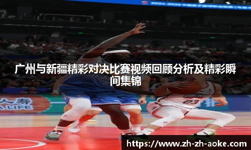 广州与新疆精彩对决比赛视频回顾分析及精彩瞬间集锦