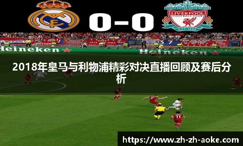 2018年皇马与利物浦精彩对决直播回顾及赛后分析