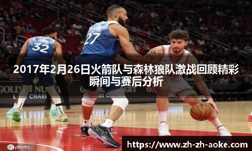 2017年2月26日火箭队与森林狼队激战回顾精彩瞬间与赛后分析