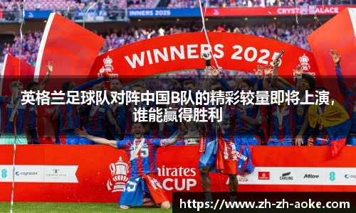 英格兰足球队对阵中国B队的精彩较量即将上演，谁能赢得胜利