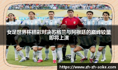 女足世界杯精彩对决苏格兰与阿根廷的巅峰较量即将上演