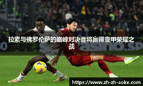 拉素与佛罗伦萨的巅峰对决谁将赢得意甲荣耀之战