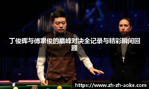 丁俊晖与傅家俊的巅峰对决全记录与精彩瞬间回顾