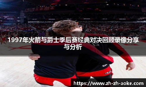 1997年火箭与爵士季后赛经典对决回顾录像分享与分析